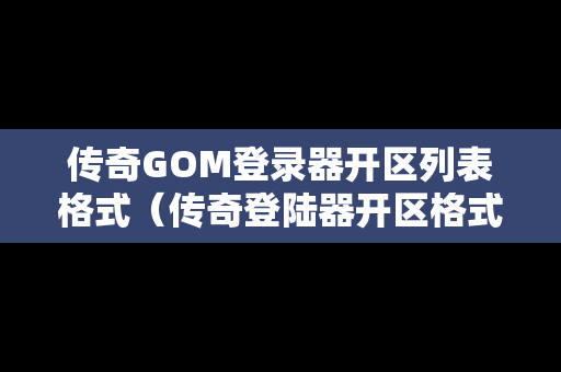 传奇GOM登录器开区列表格式（传奇登陆器开区格式）