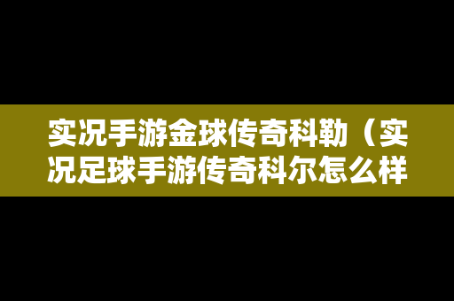 实况手游金球传奇科勒（实况足球手游传奇科尔怎么样）