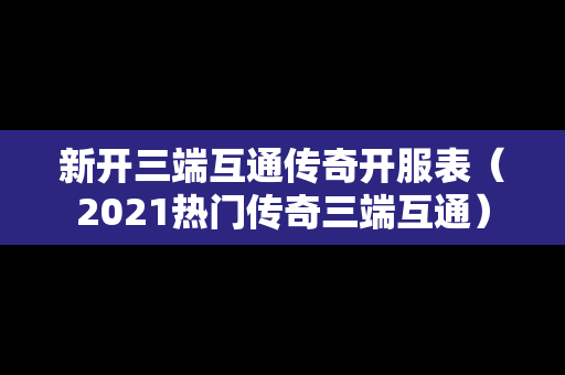 新开三端互通传奇开服表（2021热门传奇三端互通）
