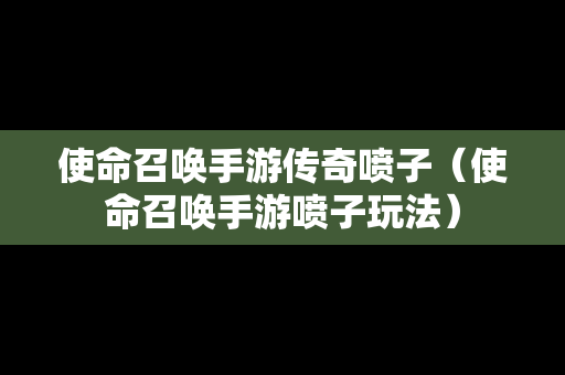 使命召唤手游传奇喷子（使命召唤手游喷子玩法）