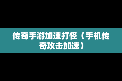 传奇手游加速打怪（手机传奇攻击加速）