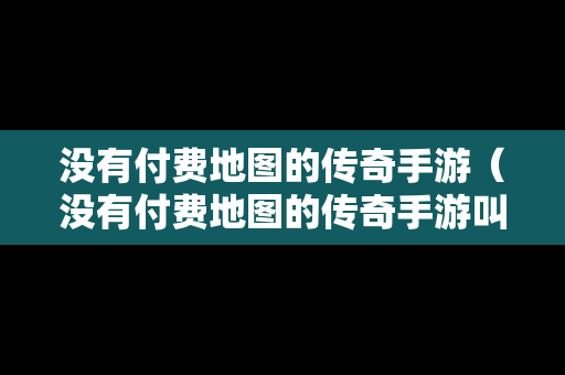 没有付费地图的传奇手游（没有付费地图的传奇手游叫什么）