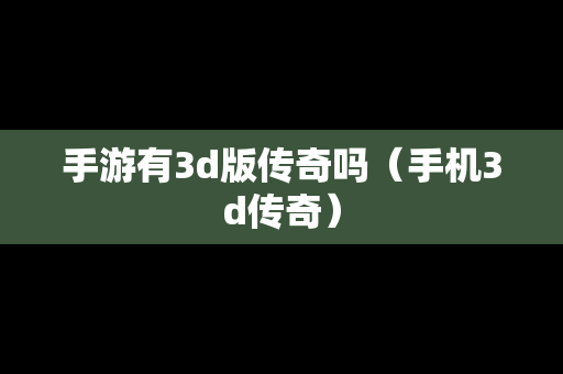 手游有3d版传奇吗（手机3d传奇）