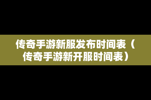 传奇手游新服发布时间表（传奇手游新开服时间表）
