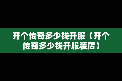 开个传奇多少钱开服（开个传奇多少钱开服装店）