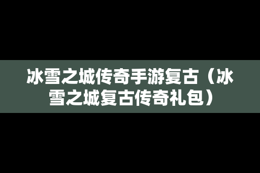 冰雪之城传奇手游复古（冰雪之城复古传奇礼包）
