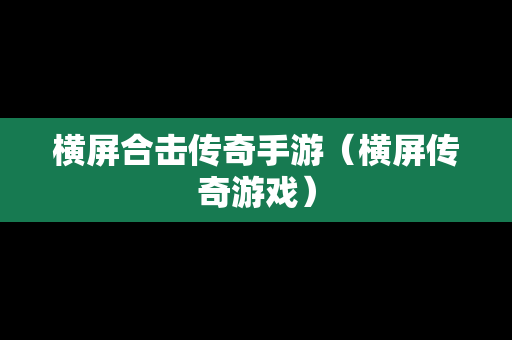 横屏合击传奇手游（横屏传奇游戏）