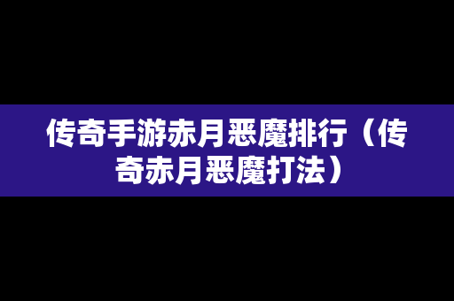 传奇手游赤月恶魔排行（传奇赤月恶魔打法）-第1张图片-传奇手游发布网