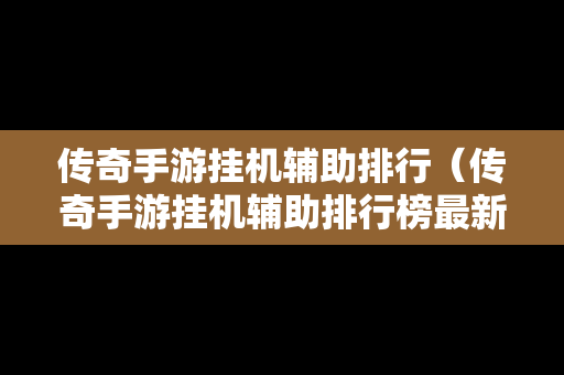 传奇手游挂机辅助排行（传奇手游挂机辅助排行榜最新）