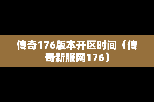 传奇176版本开区时间（传奇新服网176）
