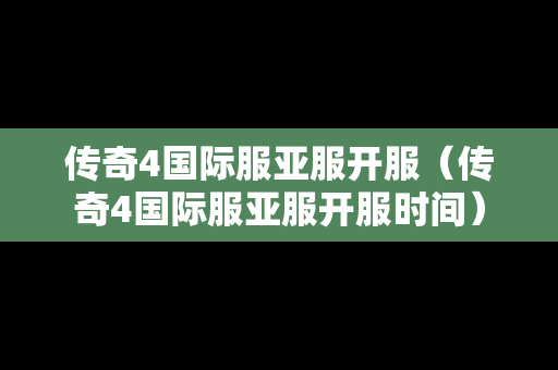 传奇4国际服亚服开服（传奇4国际服亚服开服时间）