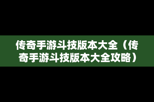 传奇手游斗技版本大全（传奇手游斗技版本大全攻略）