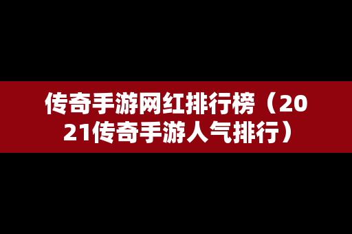 传奇手游网红排行榜（2021传奇手游人气排行）