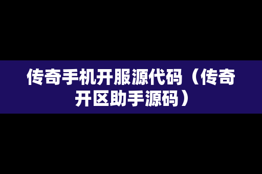 传奇手机开服源代码（传奇开区助手源码）