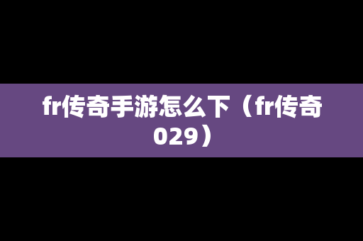 fr传奇手游怎么下（fr传奇029）