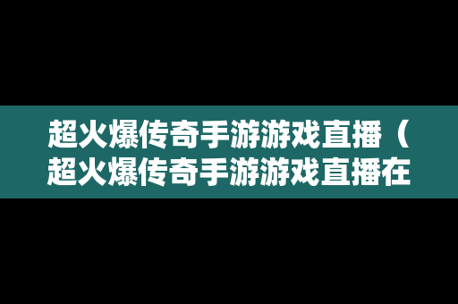 超火爆传奇手游游戏直播（超火爆传奇手游游戏直播在哪看）