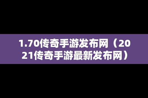 1.70传奇手游发布网（2021传奇手游最新发布网）-第1张图片-传奇手游发布网