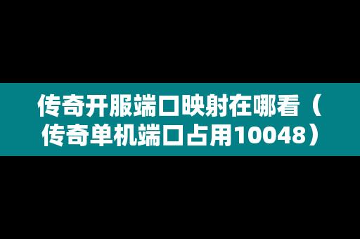 传奇开服端口映射在哪看（传奇单机端口占用10048）-第1张图片-传奇手游发布网