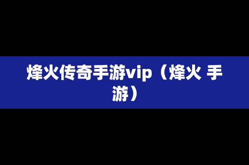烽火传奇手游vip（烽火 手游）