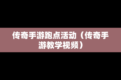 传奇手游跑点活动（传奇手游教学视频）