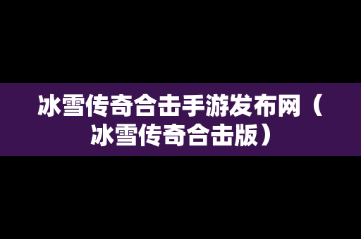 冰雪传奇合击手游发布网（冰雪传奇合击版）-第1张图片-传奇手游发布网
