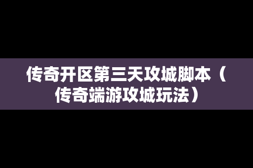 传奇开区第三天攻城脚本（传奇端游攻城玩法）-第1张图片-传奇手游发布网