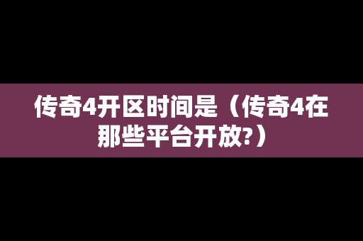 传奇4开区时间是（传奇4在那些平台开放?）-第1张图片-传奇手游发布网