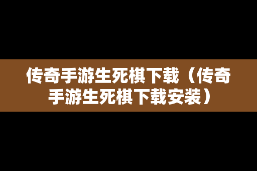 传奇手游生死棋下载（传奇手游生死棋下载安装）