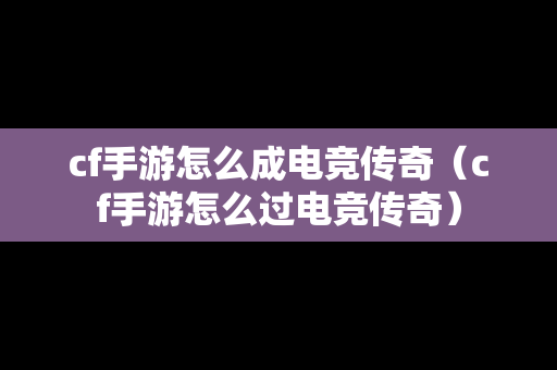 cf手游怎么成电竞传奇（cf手游怎么过电竞传奇）