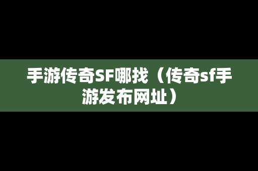 手游传奇SF哪找（传奇sf手游发布网址）