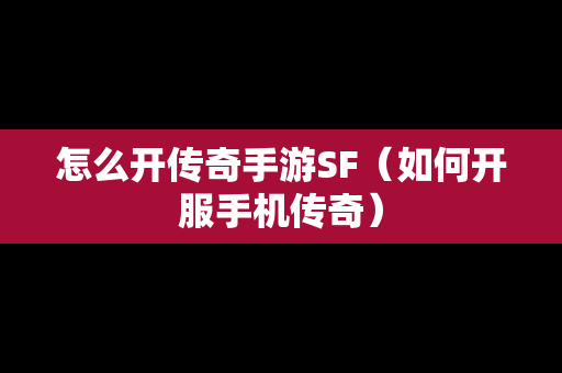 怎么开传奇手游SF（如何开服手机传奇）