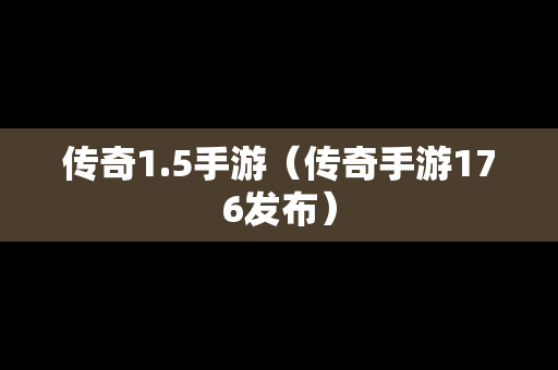 传奇1.5手游（传奇手游176发布）
