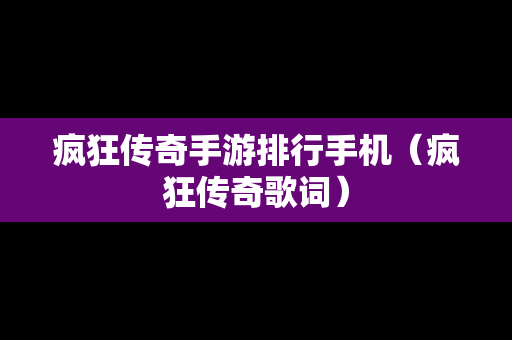 疯狂传奇手游排行手机（疯狂传奇歌词）