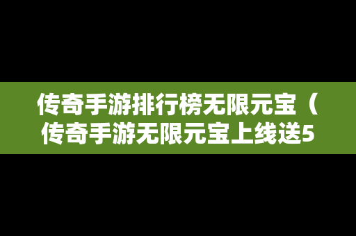 传奇手游排行榜无限元宝（传奇手游无限元宝上线送5亿）