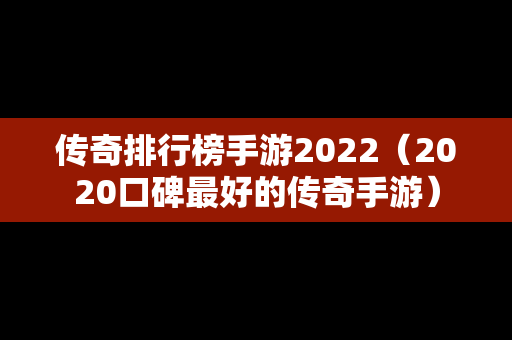 传奇排行榜手游2022（2020口碑最好的传奇手游）