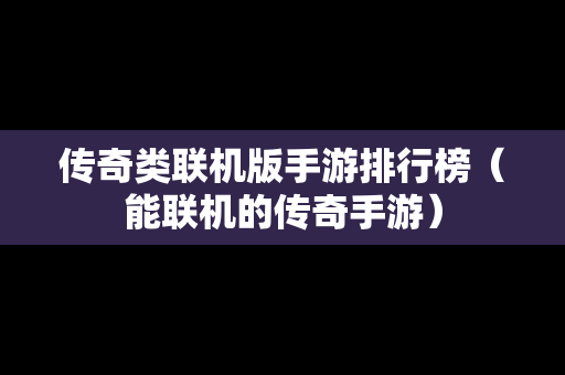 传奇类联机版手游排行榜（能联机的传奇手游）
