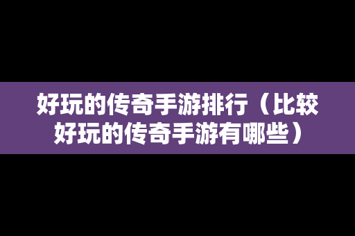 好玩的传奇手游排行（比较好玩的传奇手游有哪些）