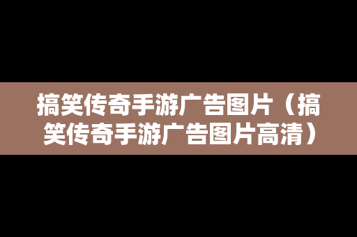 搞笑传奇手游广告图片（搞笑传奇手游广告图片高清）