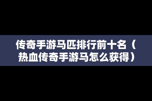 传奇手游马匹排行前十名（热血传奇手游马怎么获得）