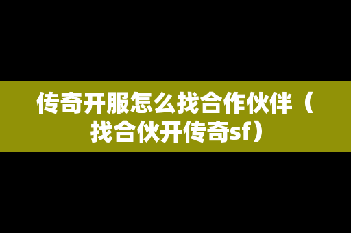 传奇开服怎么找合作伙伴（找合伙开传奇sf）