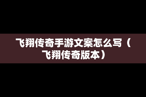 飞翔传奇手游文案怎么写（飞翔传奇版本）