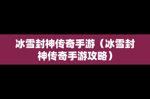 冰雪封神传奇手游（冰雪封神传奇手游攻略）-第1张图片-传奇手游发布网