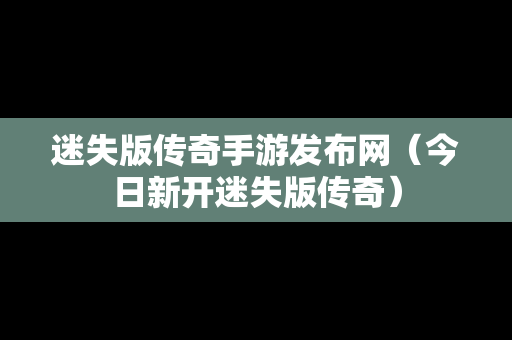 迷失版传奇手游发布网（今日新开迷失版传奇）