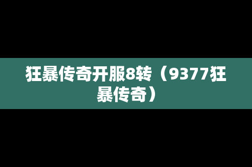狂暴传奇开服8转（9377狂暴传奇）