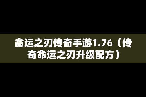 命运之刃传奇手游1.76（传奇命运之刃升级配方）