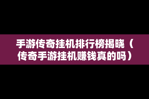 手游传奇挂机排行榜揭晓（传奇手游挂机赚钱真的吗）