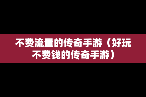 不费流量的传奇手游（好玩不费钱的传奇手游）