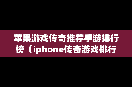 苹果游戏传奇推荐手游排行榜（iphone传奇游戏排行榜）