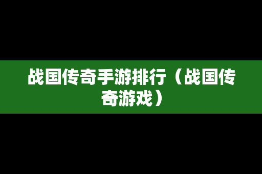 战国传奇手游排行（战国传奇游戏）