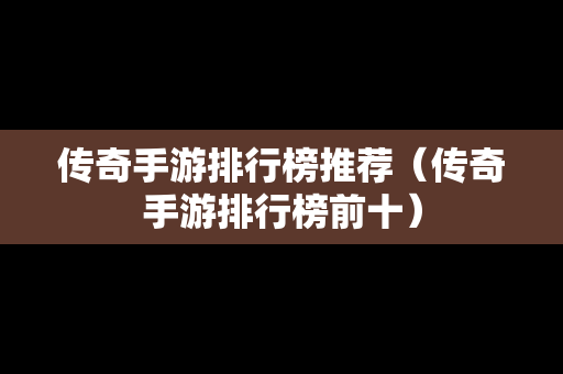 传奇手游排行榜推荐（传奇手游排行榜前十）